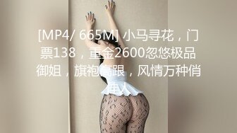 [MP4/ 665M] 小马寻花，门票138，重金2600忽悠极品御姐，旗袍高跟，风情万种俏佳人