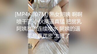 [MP4/ 307M] 熟女阿姨 啊啊 喷干了 小伙操逼真猛 把贫乳阿姨怼的连续喷水 阿姨的逼毛是真茂密 太骚了