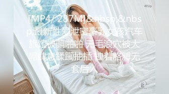 [MP4/ 287M]&nbsp;&nbsp;最新性爱泄密豪乳女孩汽车旅馆被骗啪啪 无毛浪穴被大屌肆意蹂躏抽插 拽着胳膊无套后入