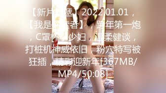 【新片速遞】2022.01.01，【我是探索者】，跨年第一炮，C罩杯小少妇，温柔健谈，打桩机神威依旧，粉穴特写被狂插，精彩迎新年[367MB/MP4/50:08]