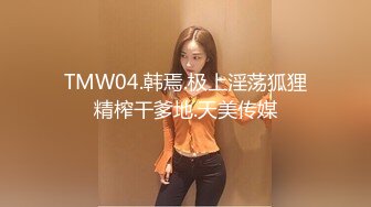 TMW04.韩焉.极上淫荡狐狸精榨干爹地.天美传媒