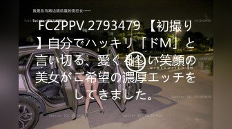 FC2PPV 2793479 【初撮り】自分でハッキリ「ドＭ」と言い切る、愛くるしい笑顔の美女がご希望の濃厚エッチをしてきました。