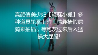 高颜值美少妇【骚骚小狐】多种道具轮番上阵，情趣椅假屌骑乘抽插，等炮友过来后入猛操大屁股!