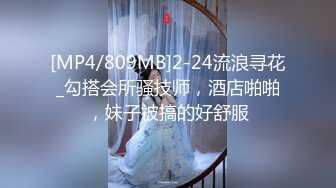 [MP4/809MB]2-24流浪寻花_勾搭会所骚技师，酒店啪啪，妹子被搞的好舒服