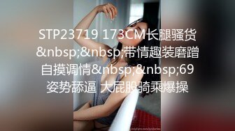 STP23719 173CM长腿骚货&nbsp;&nbsp;带情趣装磨蹭自摸调情&nbsp;&nbsp;69姿势舔逼 大屁股骑乘爆操