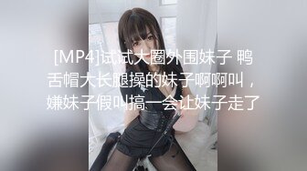 [MP4]试试大圈外围妹子 鸭舌帽大长腿操的妹子啊啊叫，嫌妹子假叫搞一会让妹子走了