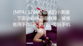 [MP4/ 178M] 甜美的小美眉，下面的森林洞很鲜美，被爸爸用手指玩，她在一旁玩手机呻吟！