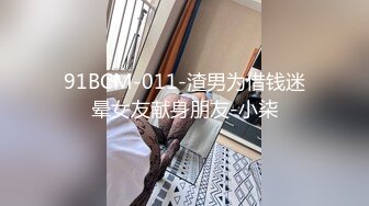 91BCM-011-渣男为借钱迷晕女友献身朋友-小柒