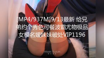 [MP4/937M]9/13最新 给兄弟约个秀色可餐波霸尤物极品女模名媛妹妹破处VIP1196