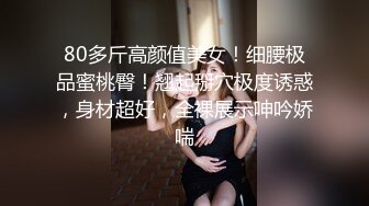 80多斤高颜值美女！细腰极品蜜桃臀！翘起掰穴极度诱惑，身材超好，全裸展示呻吟娇喘