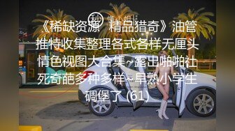 《稀缺资源⚡精品猎奇》油管推特收集整理各式各样无厘头情色视图大合集~露出啪啪社死奇葩多种多样~早熟小学生碉堡了 (61)