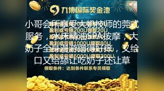 小哥会所享受大奶技师的莞式服务，水床精油SPA按摩，大奶子全身漫游蹭得好痒，又给口又给舔让吃奶子还让草