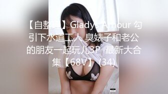 【自整理】Gladys Amour 勾引下水道工人 臭婊子和老公的朋友一起玩儿3P  最新大合集【68V】 (34)