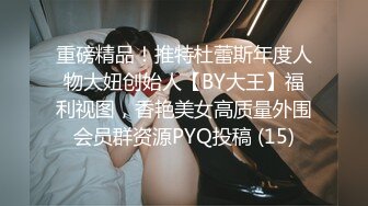 重磅精品！推特杜蕾斯年度人物大妞创始人【BY大王】福利视图，香艳美女高质量外围会员群资源PYQ投稿 (15)