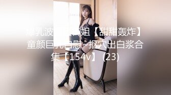 爆乳波霸骚御姐【甜甜轰炸】童颜巨乳自慰~抠穴出白浆合集【154v】 (23)