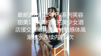 最新流出FC2-PPV系列笑容甜美19岁清纯漂亮美少女酒店援交白嫩完美身材敏感体高潮喷水连续内射2次