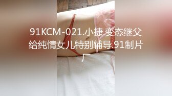 91KCM-021.小捷.变态继父给纯情女儿特别辅导.91制片厂