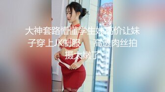 大神套路懵懂学生妹高价让妹子穿上JK制服❤️高透肉丝拍摄太嫩了