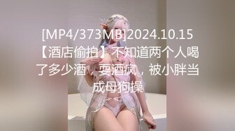 [MP4/373MB]2024.10.15【酒店偷拍】不知道两个人喝了多少酒，耍酒疯，被小胖当成母狗操