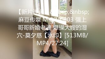 【新片速遞】&nbsp;&nbsp;麻豆传媒 MKYNC003 强上哥哥新婚老婆 爆操大嫂的湿穴-莫夕慈【水印】[513MB/MP4/27:24]