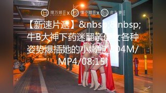 【新速片遞】&nbsp;&nbsp;牛B大神下药迷翻亲侄女各种姿势爆插她的小嫩鲍[304M/MP4/08:15]