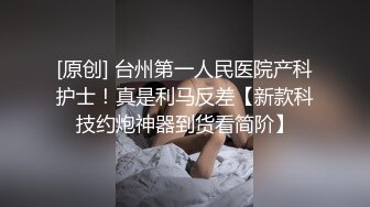 [原创] 台州第一人民医院产科护士！真是利马反差【新款科技约炮神器到货看简阶】