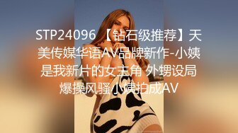 STP24096 【钻石级推荐】天美传媒华语AV品牌新作-小姨是我新片的女主角 外甥设局爆操风骚小姨拍成AV