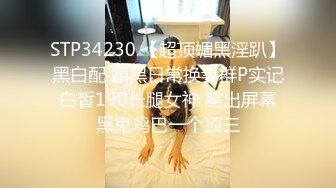 STP34230 【超顶媚黑淫趴】黑白配 媚黑日常换妻群P实记 白皙190长腿女神 爽出屏幕 黑鬼鸡巴一个顶三