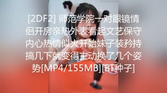 [2DF2] 师范学院一对眼镜情侣开房亲热外表看起文艺保守内心热情似火开始妹子装矜持搞几下就变得主动换了几个姿势[MP4/155MB][BT种子]