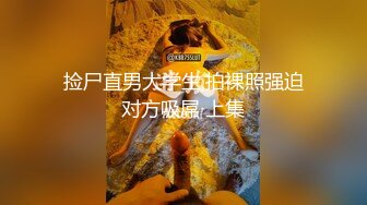 捡尸直男大学生,拍裸照强迫对方吸屌 上集