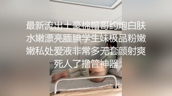 最新流出土豪棉帽哥约炮白肤水嫩漂亮腼腆学生妹极品粉嫩嫩私处爱液非常多无套颜射爽死人了撸管神器