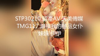 STP30210 國產AV 天美傳媒 TMG117 爆操我的極品女仆妹妹 伊伊