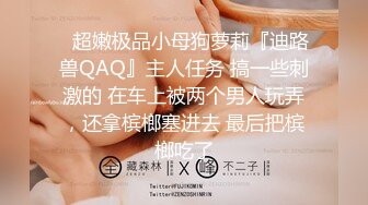 ✿超嫩极品小母狗萝莉『迪路兽QAQ』主人任务 搞一些刺激的 在车上被两个男人玩弄，还拿槟榔塞进去 最后把槟榔吃了