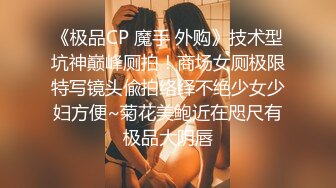 《极品CP 魔手 外购》技术型坑神巅峰厕拍！商场女厕极限特写镜头偸拍络绎不绝少女少妇方便~菊花美鲍近在咫尺有极品大阴唇