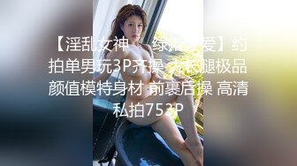 【淫乱女神❤️绿帽性爱】约拍单男玩3P齐操 大长腿极品颜值模特身材 前裹后操 高清私拍753P