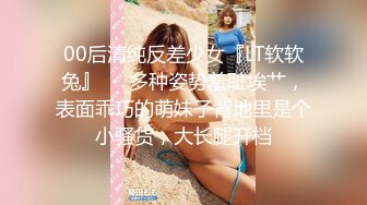 00后清纯反差少女『LT软软兔』❤️多种姿势羞耻埃艹，表面乖巧的萌妹子背地里是个小骚货，大长腿开档