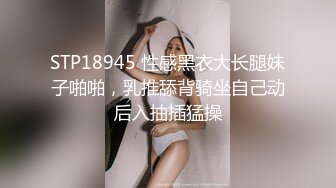 STP18945 性感黑衣大长腿妹子啪啪，乳推舔背骑坐自己动后入抽插猛操