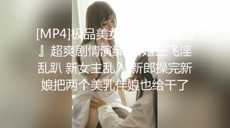 [MP4]极品美女『你的佟亚丽』超爽剧情演绎-新婚三飞淫乱趴 新女主乱入 新郎操完新娘把两个美乳伴娘也给干了