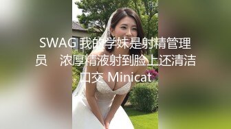 SWAG 我的学妹是射精管理员　浓厚精液射到脸上还清洁口交 Minicat