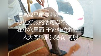 漂亮双马尾萝莉小女仆 主人想更舒服的话可以不戴套 射在小穴里面 干家务偷懒被主人大肉棒狠狠惩罚 内射