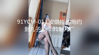 91YCM-011.安琪拉.约炮约到儿子老师.91制片厂