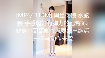 [MP4/ 319M] 黑丝伪娘 水蛇腰 手感超好有弹力的肥臀 跟健身小哥哥啪啪就要拿出绝活 一字马动作来袭