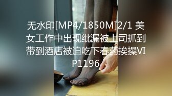 无水印[MP4/1850M]2/1 美女工作中出现纰漏被上司抓到带到酒店被迫吃下春药挨操VIP1196