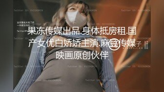 果冻传媒出品.身体抵房租.国产女优白娇娇主演.麻豆传媒映画原创伙伴