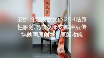 安娜.性爱肉欲女仆.24H贴身性服务.混血女郎安娜.麻豆传媒映画原创中文原版收藏