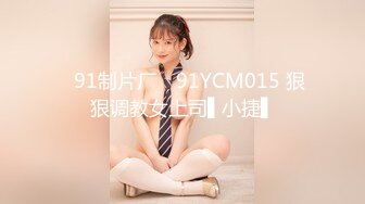 ✿91制片厂✿ 91YCM015 狠狠调教女上司▌小捷▌