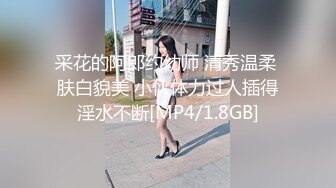 采花的阿郎约幼师 清秀温柔 肤白貌美 小伙体力过人插得淫水不断[MP4/1.8GB]