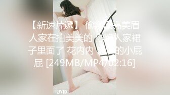 【新速片遞】 偷窥漂亮美眉 人家在拍美美的 你跑人家裙子里面了 花内内 饱满的小屁屁 [249MB/MP4/02:16]