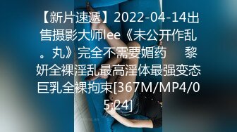 【新片速遞】2022-04-14出售摄影大师lee《未公开作乱。丸》完全不需要媚药❤️黎妍全裸淫乱最高淫体最强变态巨乳全裸拘束[367M/MP4/05:24]