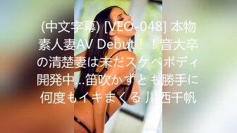 (中文字幕) [VEO-048] 本物素人妻AV Debut！！音大卒の清楚妻は未だスケベボディ開発中…笛吹かずとも勝手に何度もイキまくる 川西千帆